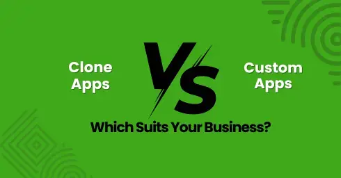 Which One to Choose Clone Apps vs. Custom Apps? Know Now 