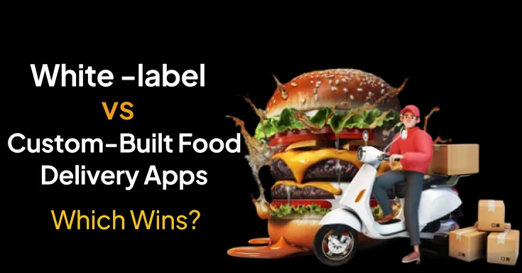 White-Label vs Custom-Built Food Delivery Apps:9 Differences 